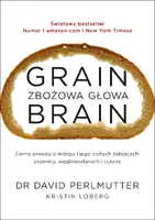 Okładka: Grain Brain - Zbożowa głowa. Zaskakująca prawda o mózgu i jego cichych zabójcach: pszenicy, węglowodanach i cukrze