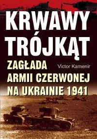 Okładka: Krwawy trójkąt. Zagłada Armii Czerwonej na Ukrainie 1941