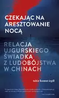 Okładka: Czekając na aresztowanie nocą. Relacja ujgurskiego świadka z ludobójstwa w Chinach