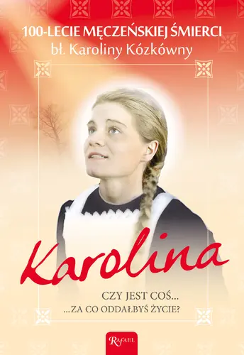 Okładka: Karolina. 100. LECIE MĘCZEŃSKIEJ ŚMIERCI bł. Karoliny Kózkówny