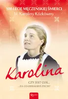 Okładka: Karolina. 100. LECIE MĘCZEŃSKIEJ ŚMIERCI bł. Karoliny Kózkówny