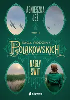 Okładka: Nagły świt. Saga rodziny Polakowskich. Tom 1