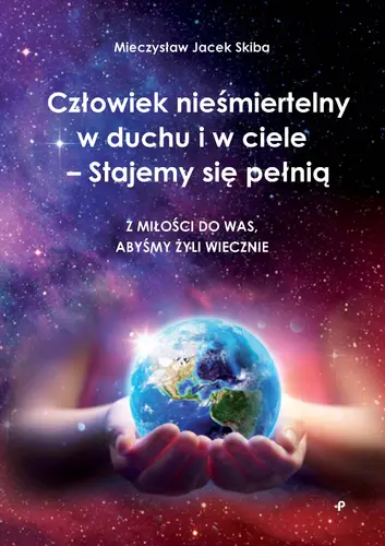 Okładka: Człowiek nieśmiertelny w duchu i w ciele – Stajemy się pełnią. Z miłości do was, abyśmy żyli wiecznie