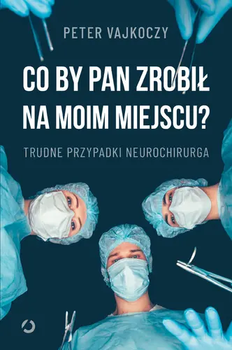 Okładka: Co by pan zrobił na moim miejscu? Trudne przypadki neurochirurga