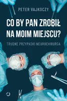 Okładka: Co by pan zrobił na moim miejscu? Trudne przypadki neurochirurga