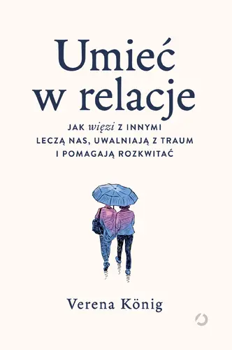 Okładka: Umieć w relacje. Jak więzi z innymi leczą nas, uwalniają z traum i pomagają rozkwitać
