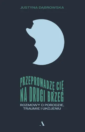 Okładka: Przeprowadzę cię na drugi brzeg. Rozmowy o porodzie, traumie i ukojeniu