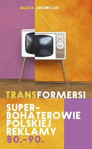 Okładka: Transformersi. Superbohaterowie polskiej reklamy 80. - 90.
