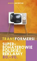 Okładka: Transformersi. Superbohaterowie polskiej reklamy 80. - 90.
