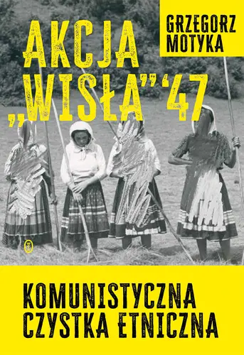 Okładka: Akcja "Wisła" '47. Komunistyczna czystka etniczna