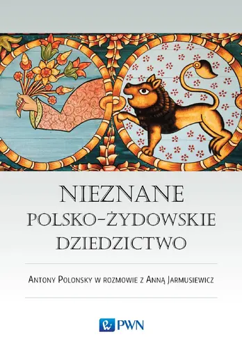 Okładka: Nieznane polsko-żydowskie dziedzictwo. Profesor Antony Polonsky w rozmowie z Anną Jarmusiewicz