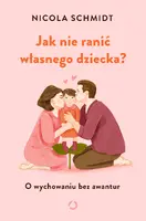 Okładka: Jak nie ranić własnego dziecka? O wychowaniu bez awantur