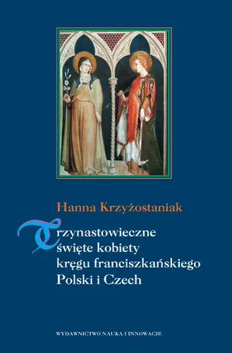 Okładka: Trzynastowieczne święte kobiety kręgu franciszkańskiego Polski i Czech