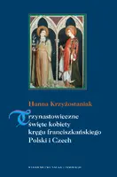 Okładka: Trzynastowieczne święte kobiety kręgu franciszkańskiego Polski i Czech