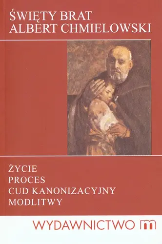 Okładka: Święty Brat Albert Chmielowski. Życie, proces, cud kanonizacyjny, modlitwy