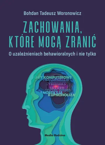 Okładka: Zachowania, które mogą zranić. O uzależnieniach behawioralnych i nie tylko.