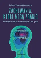 Okładka: Zachowania, które mogą zranić. O uzależnieniach behawioralnych i nie tylko.