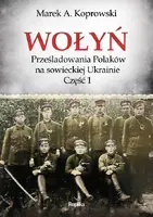 Okładka: Wołyń. Prześladowania Polaków na sowieckiej Ukrainie. Część 1