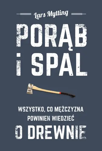 Okładka: Porąb i spal. Wszystko, co mężczyzna powinien wiedzieć o drewnie