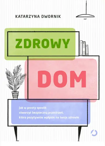 Okładka: Zdrowy dom. Jak w prosty sposób stworzyć bezpieczną przestrzeń, która pozytywnie wpłynie na twoje zdrowie