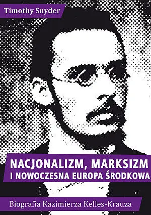 Okładka: Nacjonalizm, marksizm i nowoczesna Europa Środkowa. Biografia Kazimierza Kelles-Krauza (1872–1905)