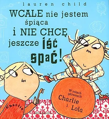 Okładka: Charlie i Lola. Wcale nie jestem śpiąca i nie chcę jeszcze iść spać!