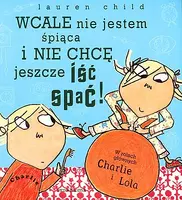Okładka: Charlie i Lola. Wcale nie jestem śpiąca i nie chcę jeszcze iść spać!