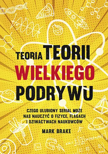 Okładka: Teoria Teorii wielkiego podrywu. Czego ulubiony serial może nas nauczyć o fizyce, flagach i dziwactwach naukowców