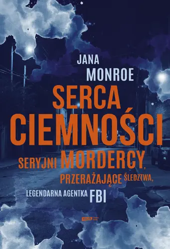 Okładka: Serca ciemności. Seryjni mordercy, przerażające śledztwa, legendarna agentka FBI