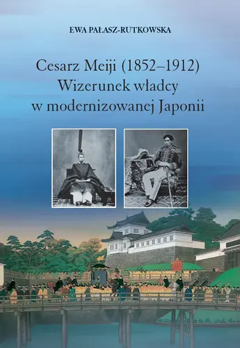 Okładka: Cesarz Meiji (1852-1912). Wizerunek władcy w modernizowanej Japonii w setną rocznicę śmierci cesarza