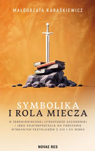 Okładka: Symbolika i rola miecza w średniowiecznej literaturze zachodniej i jego reinterpretacja na podstawie wybranych przykładów z XIX i XX wiek