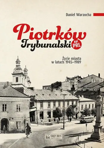 Okładka: Piotrków Trybunalski w PRL. Życie codzienne i niecodzienne miasta 1945–1989