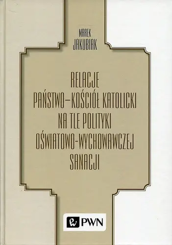 Okładka: Relacje Państwo - Kościół katolicki na tle polityki oświatowo-wychowawczej sanacji