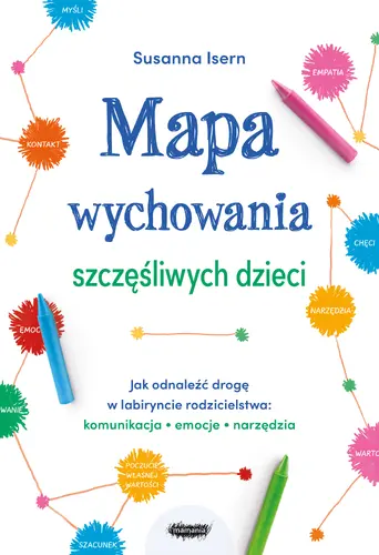 Okładka: Mapa wychowania szczęśliwych dzieci. Jak odnaleźć drogę w labiryncie rodzicielstwa: komunikacja, emocje, narzędzia