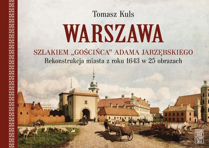 Okładka: Warszawa szlakiem "Gościńca" Adama Jarzębskiego. Rekonstrukcja miasta z roku 1643 w 25 obrazach