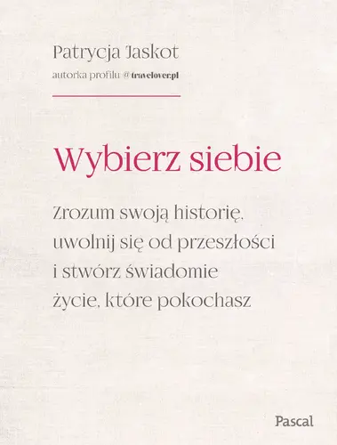 Okładka: Wybierz siebie. Zrozum swoją historię, uwolnij się od przeszłości i stwórz świadomie życie, które pokochasz