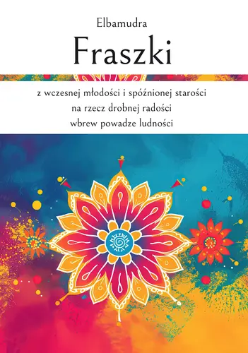 Okładka: Fraszki z wczesnej młodości i spóźnionej starości na rzecz drobnej radości wbrew powadze ludności