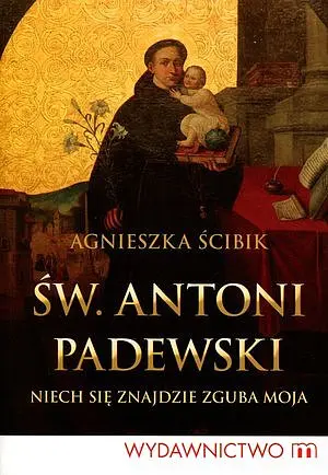 Okładka: Św. Antoni Padewski. Niech się znajdzie zguba moja