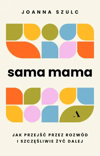 Okładka: Sama mama. Jak przejść przez rozwód i szczęśliwie żyć dalej