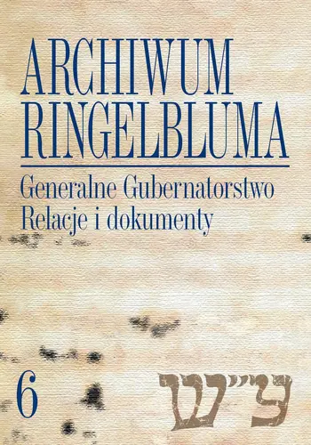 Okładka: Archiwum Ringelbluma. Konspiracyjne Archiwum Getta Warszawy, tom 6, Generalne Gubernatorstwo. Relacje i dokumenty