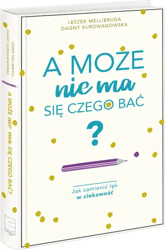 Okładka: A może nie ma się czego bać? Jak zamienić lęk w ciekawość