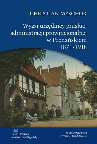 Okładka: Wyżsi urzędnicy pruskiej administracji prowincjonalnej w Poznańskiem 1871-1918