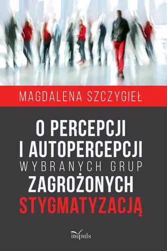 Okładka: O percepcji i autopercepcji wybranych grup zagrożonych stygmatyzacją