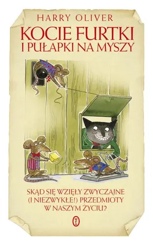 Okładka: Kocie furtki i pułapki na myszy. Skąd się wzięły zwyczajne (i niezwykłe!) przedmioty w naszym życiu?