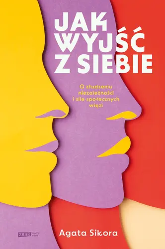 Okładka: Jak wyjść z siebie. O złudzeniu niezależności i sile społecznych więzi