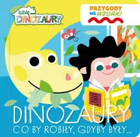 Okładka: Lubię Dinozaury. Przygody we wzorki. Dinozaury co by robiły, gdyby były…