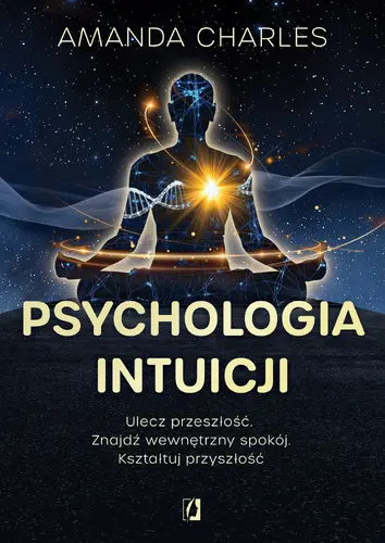 Okładka: Psychologia intuicji. Ulecz przeszłość. Znajdź wewnętrzny spokój. Kształtuj przyszłość