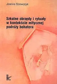 Okładka: Szkolne obrzędy i rytuały w kontekście mistycznej podróży bohatera