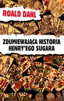 Okładka: Zdumiewająca historia Henry'ego Sugara i sześć innych opowiadań