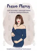 Okładka: Prawo Mamy, czyli obowiązki i przywileje kobiet w okresie okołoporodowym. Kompleksowy przewodnik po Twoich prawach.